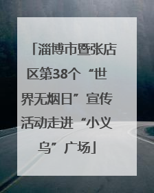 淄博市暨张店区第38个“世界无烟日”宣传活动走进“小义乌”广场