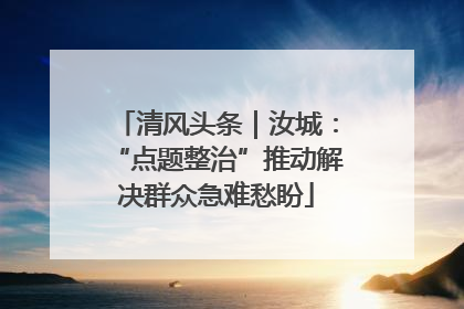清风头条｜汝城：“点题整治”推动解决群众急难愁盼