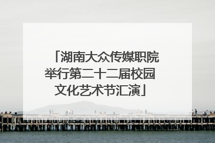 湖南大众传媒职院举行第二十二届校园文化艺术节汇演