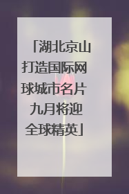 湖北京山打造国际网球城市名片 九月将迎全球精英