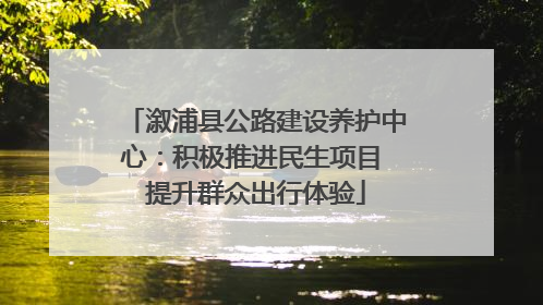 溆浦县公路建设养护中心：积极推进民生项目 提升群众出行体验