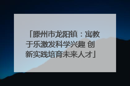 滕州市龙阳镇：寓教于乐激发科学兴趣 创新实践培育未来人才