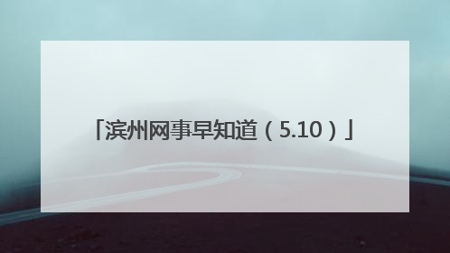 滨州网事早知道（5.10）