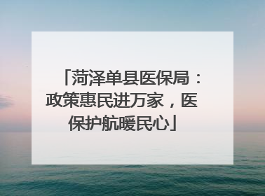 菏泽单县医保局：政策惠民进万家，医保护航暖民心