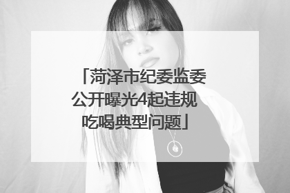菏泽市纪委监委公开曝光4起违规吃喝典型问题