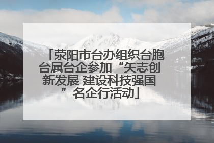 荥阳市台办组织台胞台属台企参加“矢志创新发展 建设科技强国”名企行活动