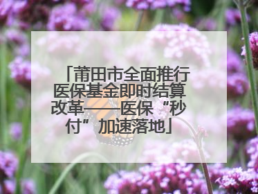 莆田市全面推行医保基金即时结算改革——医保“秒付”加速落地