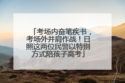 考场内奋笔疾书，考场外并肩作战！日照这两位民警以特别方式陪孩子高考