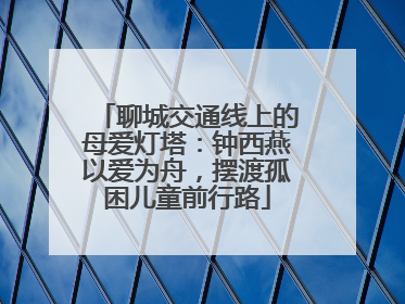 聊城交通线上的母爱灯塔：钟西燕以爱为舟，摆渡孤困儿童前行路