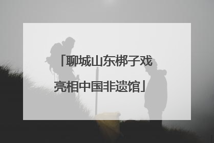 聊城山东梆子戏亮相中国非遗馆