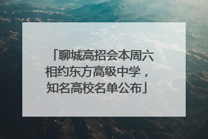 聊城高招会本周六相约东方高级中学，知名高校名单公布