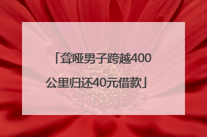 聋哑男子跨越400公里归还40元借款