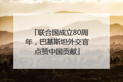 联合国成立80周年，巴基斯坦外交官点赞中国贡献