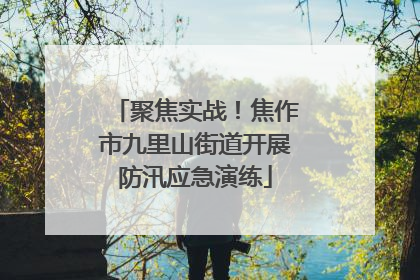 聚焦实战！焦作市九里山街道开展防汛应急演练