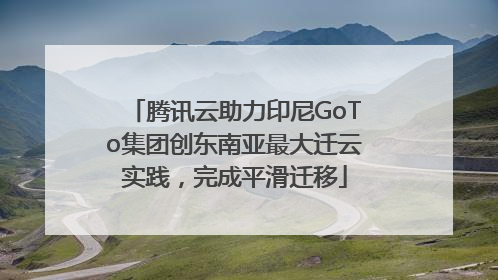 腾讯云助力印尼GoTo集团创东南亚最大迁云实践，完成平滑迁移