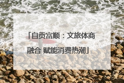 自贡富顺：文旅体商融合 赋能消费热潮