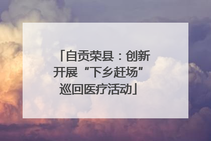 自贡荣县：创新开展“下乡赶场”巡回医疗活动