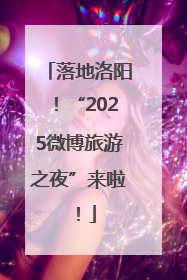 落地洛阳！“2025微博旅游之夜”来啦！