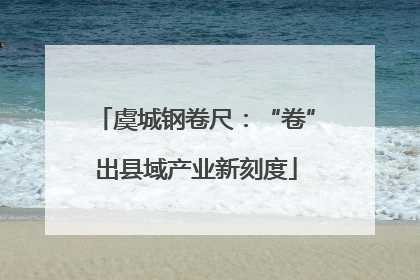 虞城钢卷尺：“卷”出县域产业新刻度