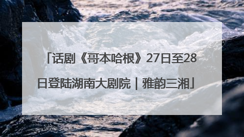 话剧《哥本哈根》27日至28日登陆湖南大剧院｜雅韵三湘