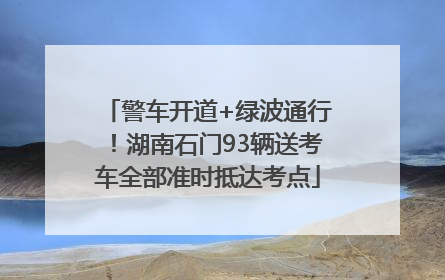 警车开道+绿波通行！湖南石门93辆送考车全部准时抵达考点