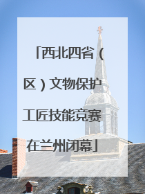 西北四省（区）文物保护工匠技能竞赛在兰州闭幕