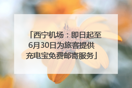 西宁机场：即日起至6月30日为旅客提供充电宝免费邮寄服务