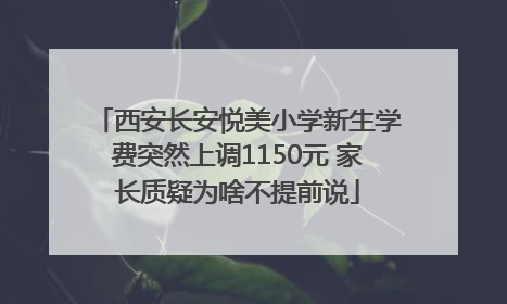 西安长安悦美小学新生学费突然上调1150元 家长质疑为啥不提前说