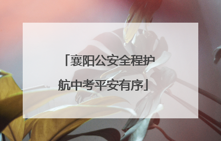 襄阳公安全程护航中考平安有序