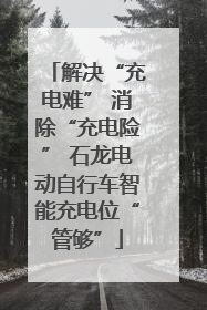 解决“充电难” 消除“充电险” 石龙电动自行车智能充电位“管够”