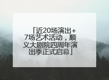近20场演出+7场艺术活动，顺义大剧院四周年演出季正式启幕