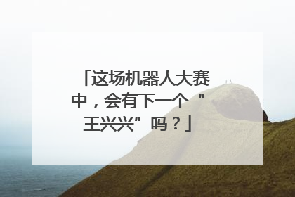 这场机器人大赛中，会有下一个“王兴兴”吗？