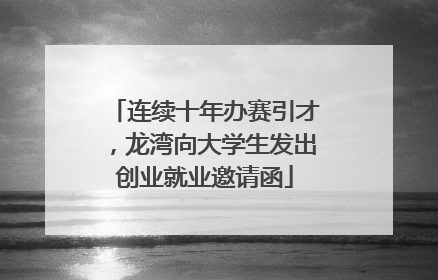 连续十年办赛引才，龙湾向大学生发出创业就业邀请函