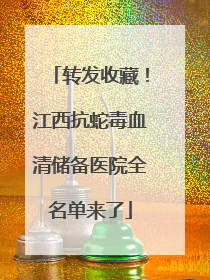 转发收藏！江西抗蛇毒血清储备医院全名单来了