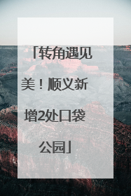 转角遇见美！顺义新增2处口袋公园