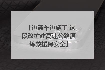 边通车边施工 这段改扩建高速公路演练救援保安全