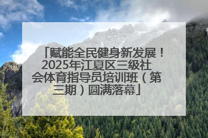 赋能全民健身新发展！2025年江夏区三级社会体育指导员培训班（第三期）圆满落幕