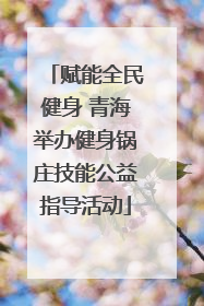 赋能全民健身 青海举办健身锅庄技能公益指导活动