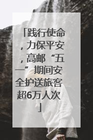 践行使命，力保平安，高邮“五一”期间安全护送旅客超6万人次
