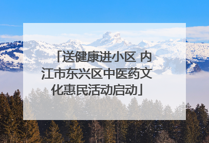 送健康进小区 内江市东兴区中医药文化惠民活动启动