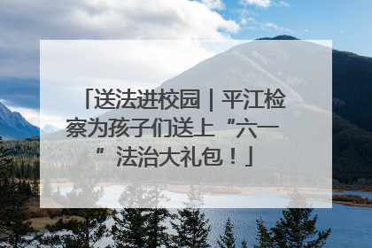 送法进校园｜平江检察为孩子们送上“六一”法治大礼包！
