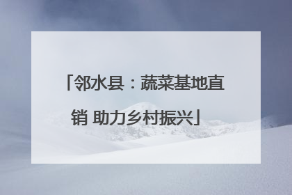 邻水县：蔬菜基地直销 助力乡村振兴