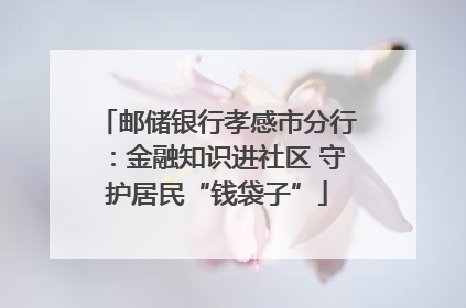 邮储银行孝感市分行：金融知识进社区 守护居民“钱袋子”