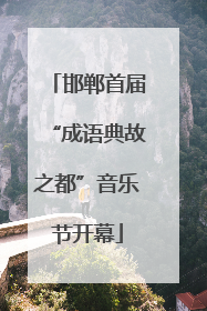 邯郸首届“成语典故之都”音乐节开幕