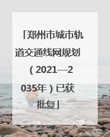 郑州市城市轨道交通线网规划（2021—2035年）已获批复