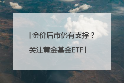 金价后市仍有支撑？关注黄金基金ETF