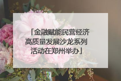 金融赋能民营经济高质量发展沙龙系列活动在郑州举办