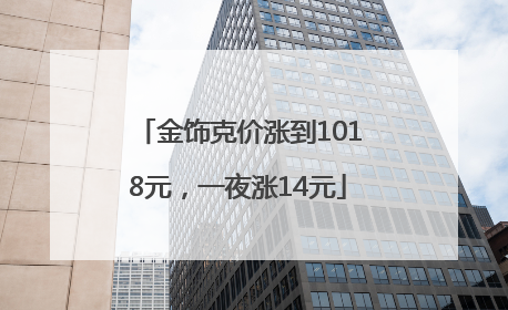 金饰克价涨到1018元，一夜涨14元