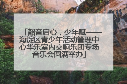 韶音启心，少年赋——海淀区青少年活动管理中心华乐室内交响乐团专场音乐会圆满举办