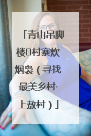 青山吊脚楼 村寨炊烟袅（寻找最美乡村·上敖村）